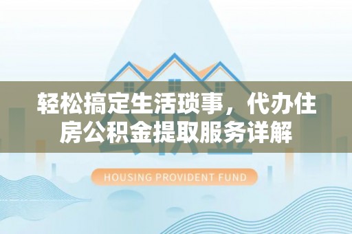 揭西轻松搞定生活琐事，代办住房公积金提取服务详解