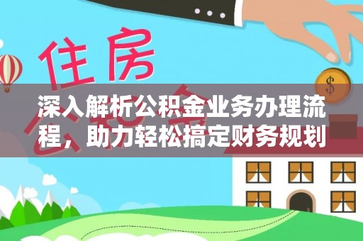 揭西深入解析公积金业务办理流程，助力轻松搞定财务规划