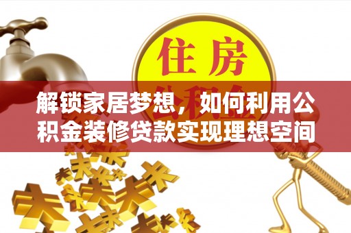 揭西解锁家居梦想，如何利用公积金装修贷款实现理想空间