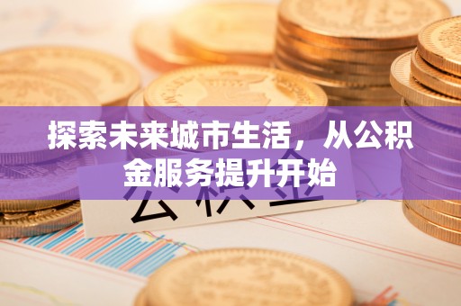 揭西探索未来城市生活，从公积金服务提升开始