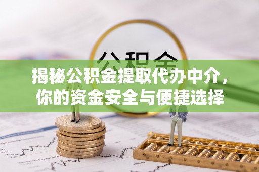 揭西揭秘公积金提取代办中介，你的资金安全与便捷选择