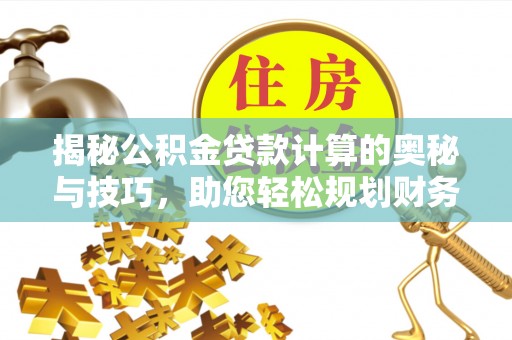 揭西揭秘公积金贷款计算的奥秘与技巧，助您轻松规划财务未来