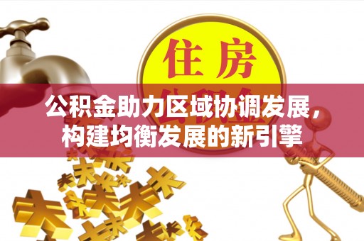 揭西公积金助力区域协调发展，构建均衡发展的新引擎