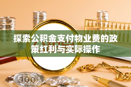 揭西探索公积金支付物业费的政策红利与实际操作