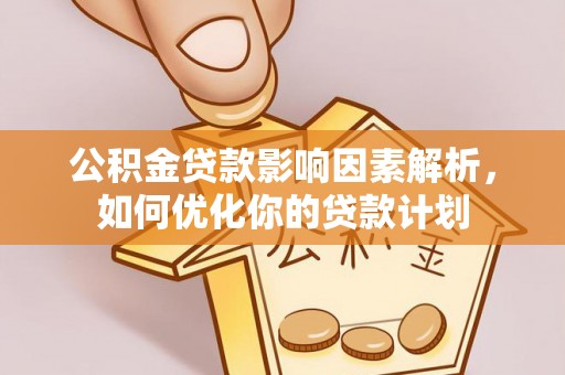 揭西公积金贷款影响因素解析，如何优化你的贷款计划