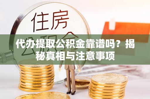 揭西代办提取公积金靠谱吗？揭秘真相与注意事项