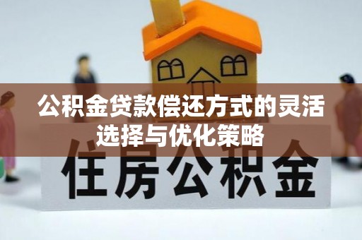 揭西公积金贷款偿还方式的灵活选择与优化策略