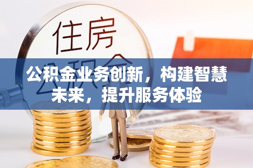 揭西公积金业务创新，构建智慧未来，提升服务体验