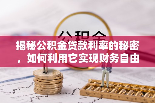 揭西揭秘公积金贷款利率的秘密，如何利用它实现财务自由？