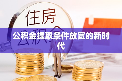 揭西公积金提取条件放宽的新时代