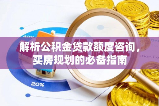 揭西解析公积金贷款额度咨询，买房规划的必备指南