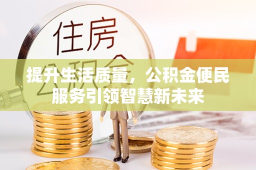 揭西提升生活质量，公积金便民服务引领智慧新未来