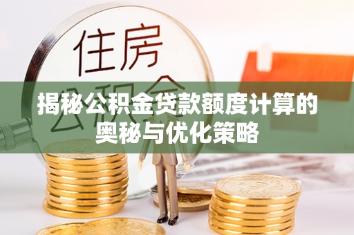 揭西揭秘公积金贷款额度计算的奥秘与优化策略