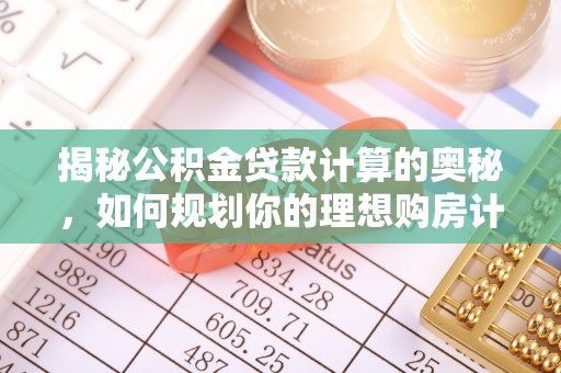 揭西揭秘公积金贷款计算的奥秘，如何规划你的理想购房计划