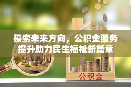 揭西探索未来方向，公积金服务提升助力民生福祉新篇章