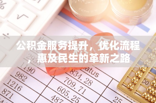 揭西公积金服务提升，优化流程，惠及民生的革新之路