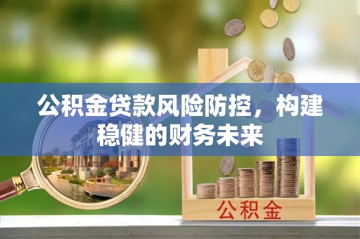 揭西公积金贷款风险防控，构建稳健的财务未来