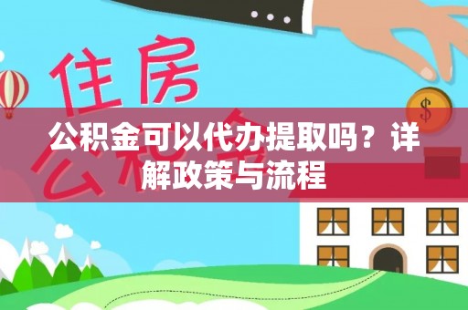 揭西公积金可以代办提取吗？详解政策与流程