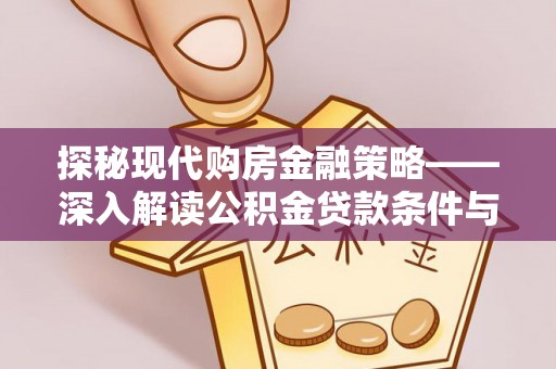揭西探秘现代购房金融策略——深入解读公积金贷款条件与优势