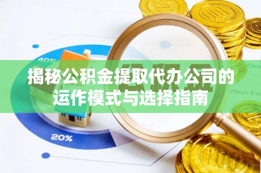 揭西揭秘公积金提取代办公司的运作模式与选择指南