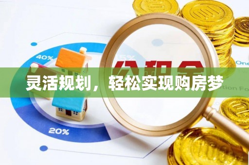 揭西灵活规划，轻松实现购房梦