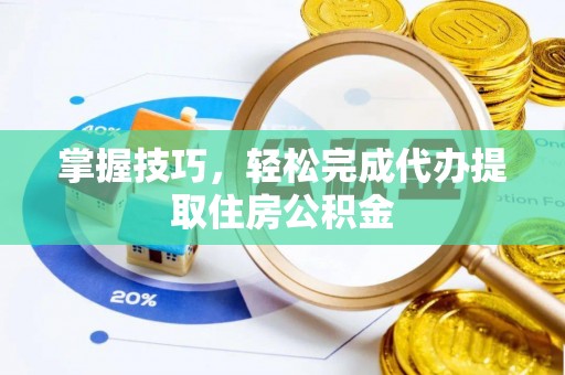 揭西掌握技巧，轻松完成代办提取住房公积金