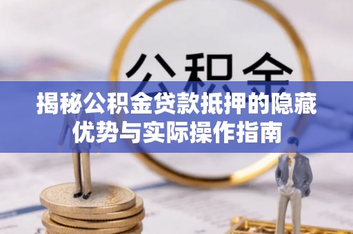 揭西揭秘公积金贷款抵押的隐藏优势与实际操作指南