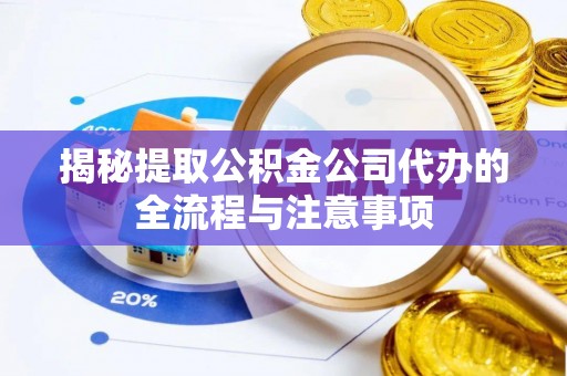 揭西揭秘提取公积金公司代办的全流程与注意事项