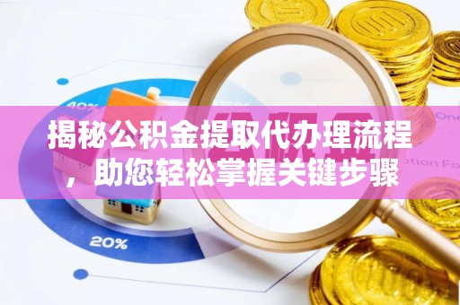 揭西揭秘公积金提取代办理流程，助您轻松掌握关键步骤