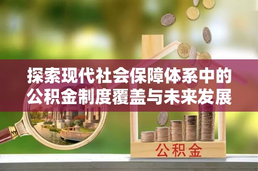 揭西探索现代社会保障体系中的公积金制度覆盖与未来发展