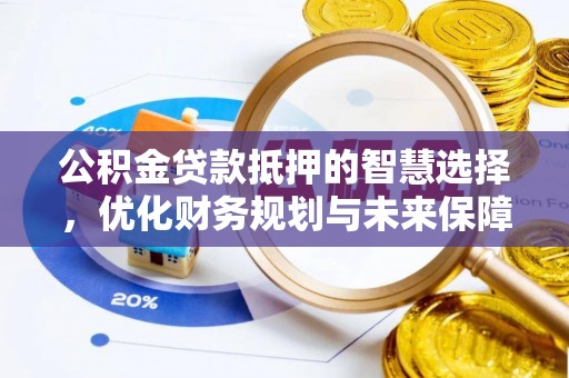 揭西公积金贷款抵押的智慧选择，优化财务规划与未来保障