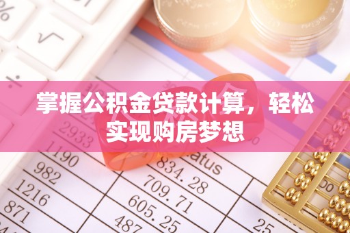揭西掌握公积金贷款计算，轻松实现购房梦想