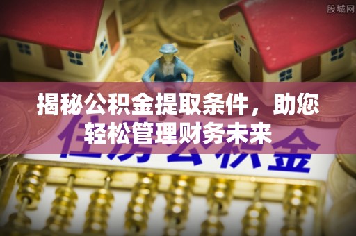 揭西揭秘公积金提取条件，助您轻松管理财务未来
