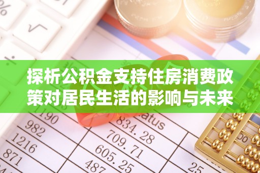 揭西探析公积金支持住房消费政策对居民生活的影响与未来展望