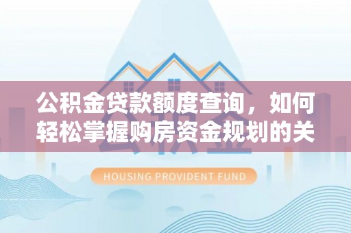 揭西公积金贷款额度查询，如何轻松掌握购房资金规划的关键