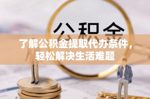 揭西了解公积金提取代办条件，轻松解决生活难题