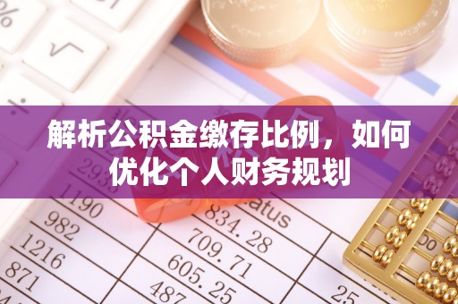 揭西解析公积金缴存比例，如何优化个人财务规划