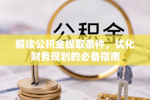 揭西解读公积金提取条件，优化财务规划的必备指南