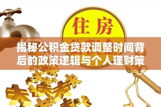 揭西揭秘公积金贷款调整时间背后的政策逻辑与个人理财策略