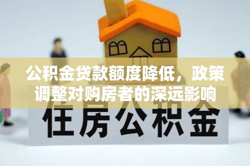 揭西公积金贷款额度降低，政策调整对购房者的深远影响
