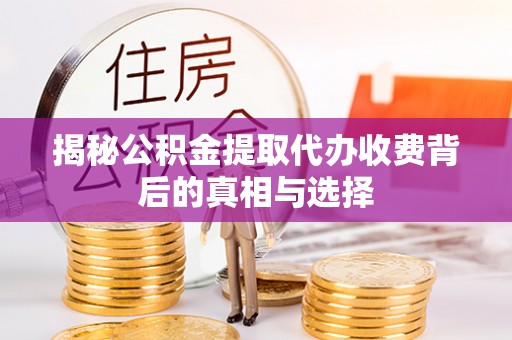 揭西揭秘公积金提取代办收费背后的真相与选择