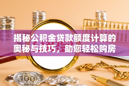 揭西揭秘公积金贷款额度计算的奥秘与技巧，助您轻松购房
