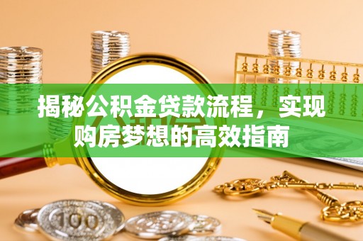 揭西揭秘公积金贷款流程，实现购房梦想的高效指南