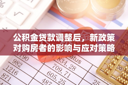 揭西公积金贷款调整后，新政策对购房者的影响与应对策略
