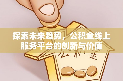 揭西探索未来趋势，公积金线上服务平台的创新与价值