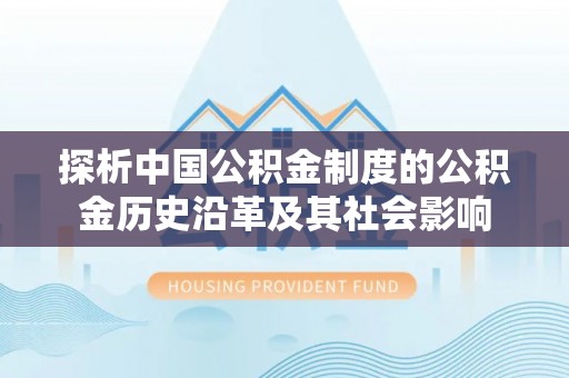 揭西探析中国公积金制度的公积金历史沿革及其社会影响