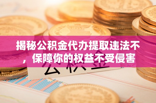 揭西揭秘公积金代办提取违法不，保障你的权益不受侵害