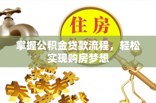 揭西掌握公积金贷款流程，轻松实现购房梦想