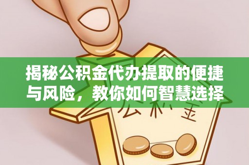 揭西揭秘公积金代办提取的便捷与风险，教你如何智慧选择