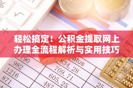 揭西轻松搞定！公积金提取网上办理全流程解析与实用技巧